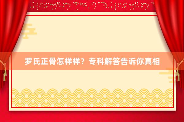 罗氏正骨怎样样？专科解答告诉你真相