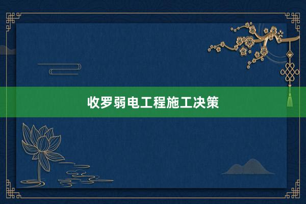 收罗弱电工程施工决策